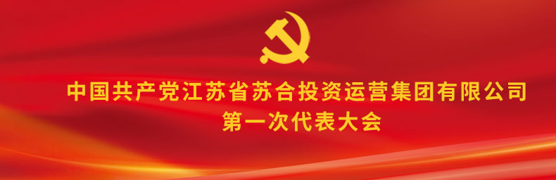 中國共產(chǎn)黨江蘇省蘇合投資運(yùn)營集團(tuán)有限公司第一次代表大會