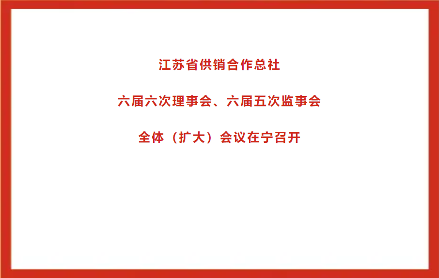 江蘇省供銷合作總社六屆六次理事會(huì)、六屆五次監(jiān)事會(huì)全體（擴(kuò)大）會(huì)議在寧召開.png